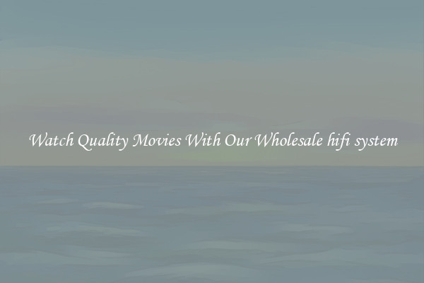 Watch Quality Movies With Our Wholesale hifi system