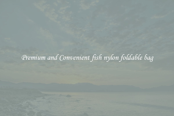 Premium and Convenient fish nylon foldable bag