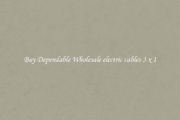 Buy Dependable Wholesale electric cables 3 x 1