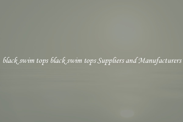black swim tops black swim tops Suppliers and Manufacturers