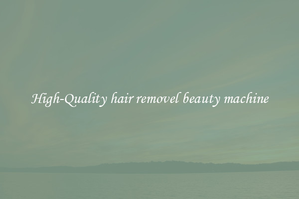 High-Quality hair removel beauty machine