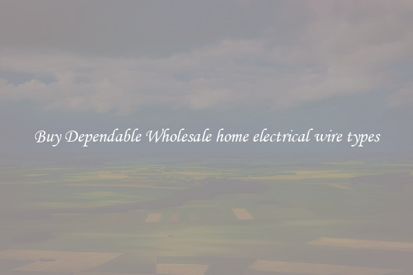 Buy Dependable Wholesale home electrical wire types