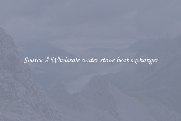 Source A Wholesale water stove heat exchanger