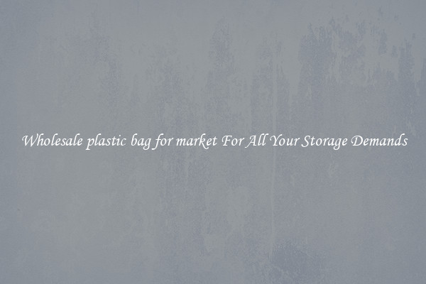 Wholesale plastic bag for market For All Your Storage Demands