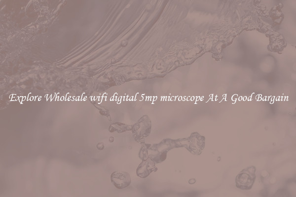 Explore Wholesale wifi digital 5mp microscope At A Good Bargain