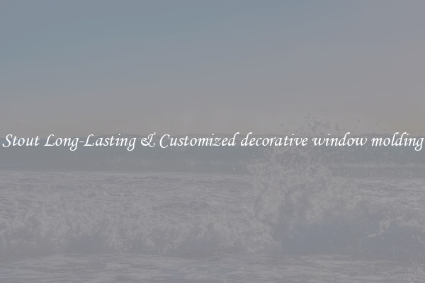 Stout Long-Lasting & Customized decorative window molding