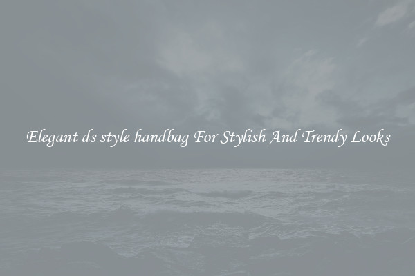 Elegant ds style handbag For Stylish And Trendy Looks