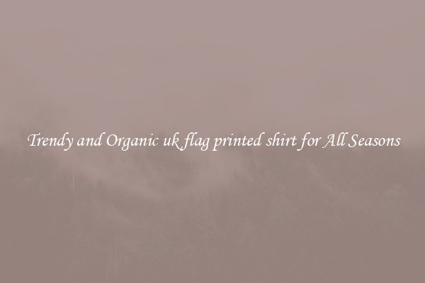 Trendy and Organic uk flag printed shirt for All Seasons
