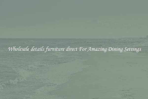 Wholesale details furniture direct For Amazing Dining Settings