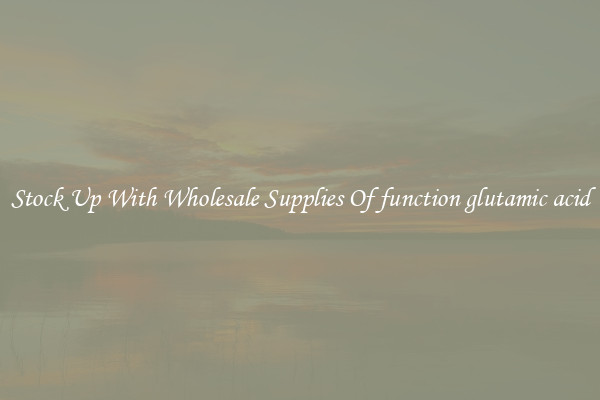 Stock Up With Wholesale Supplies Of function glutamic acid