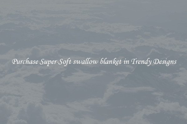 Purchase Super-Soft swallow blanket in Trendy Designs