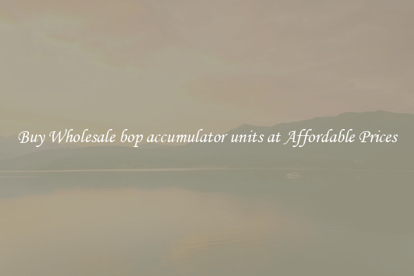 Buy Wholesale bop accumulator units at Affordable Prices