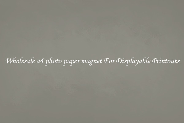 Wholesale a4 photo paper magnet For Displayable Printouts