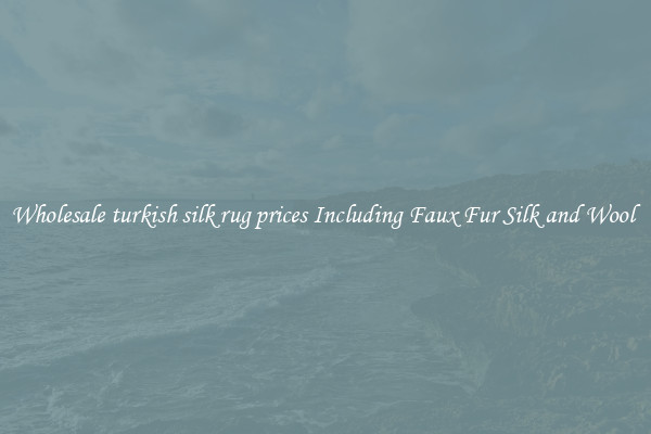 Wholesale turkish silk rug prices Including Faux Fur Silk and Wool 