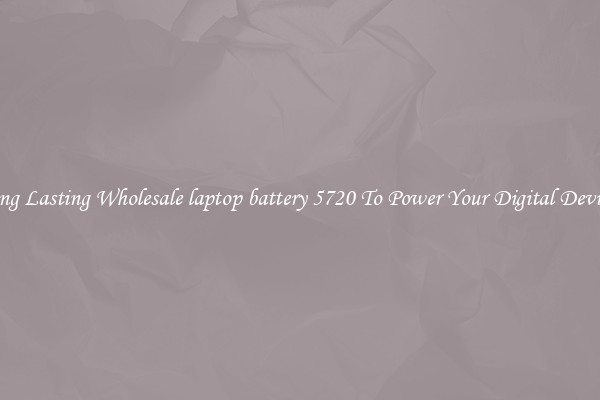 Long Lasting Wholesale laptop battery 5720 To Power Your Digital Devices