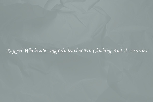 Rugged Wholesale zuggrain leather For Clothing And Accessories