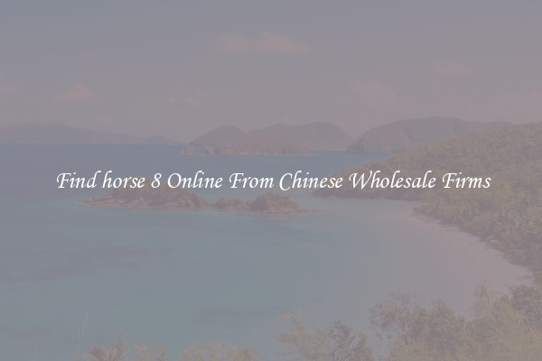 Find horse 8 Online From Chinese Wholesale Firms