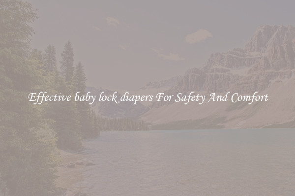 Effective baby lock diapers For Safety And Comfort