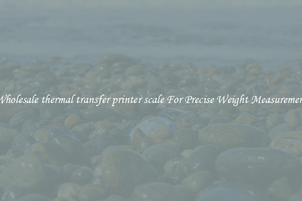 Wholesale thermal transfer printer scale For Precise Weight Measurement