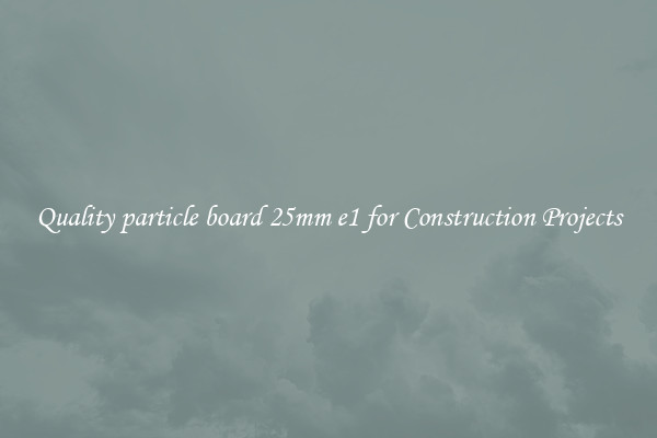 Quality particle board 25mm e1 for Construction Projects