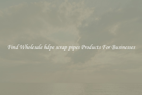 Find Wholesale hdpe scrap pipes Products For Businesses