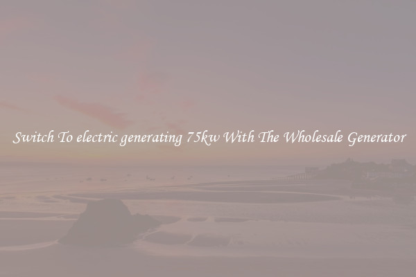 Switch To electric generating 75kw With The Wholesale Generator