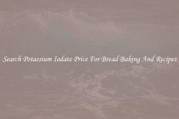 Search Potassium Iodate Price For Bread Baking And Recipes