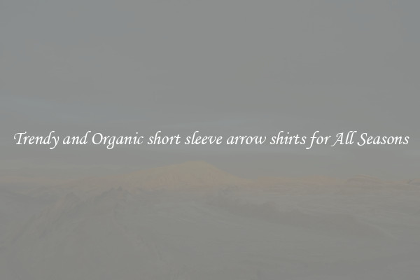 Trendy and Organic short sleeve arrow shirts for All Seasons