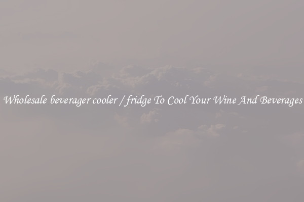 Wholesale beverager cooler / fridge To Cool Your Wine And Beverages