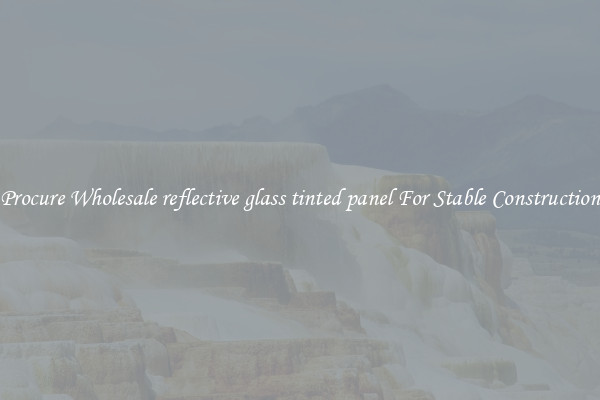 Procure Wholesale reflective glass tinted panel For Stable Construction