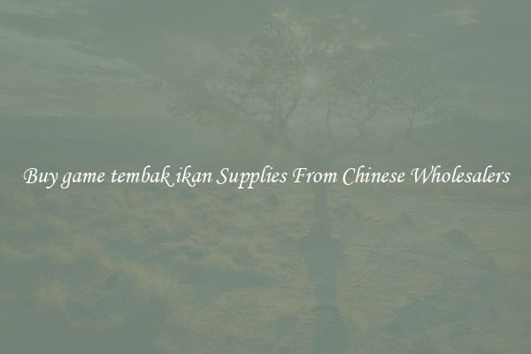 Buy game tembak ikan Supplies From Chinese Wholesalers