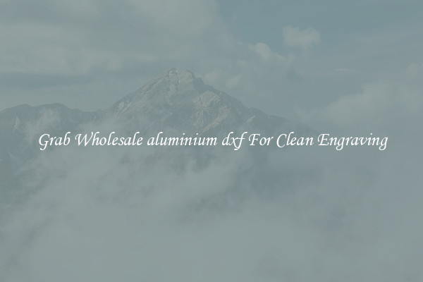 Grab Wholesale aluminium dxf For Clean Engraving