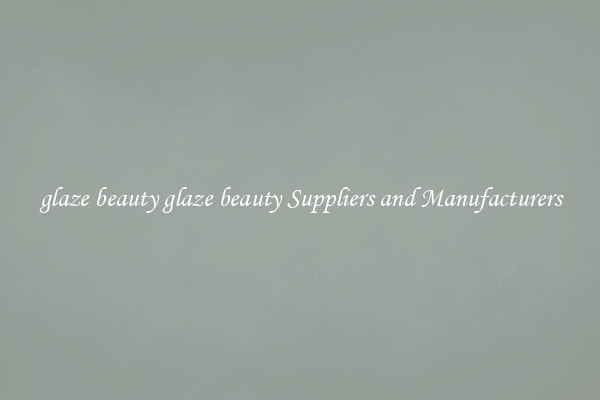 glaze beauty glaze beauty Suppliers and Manufacturers