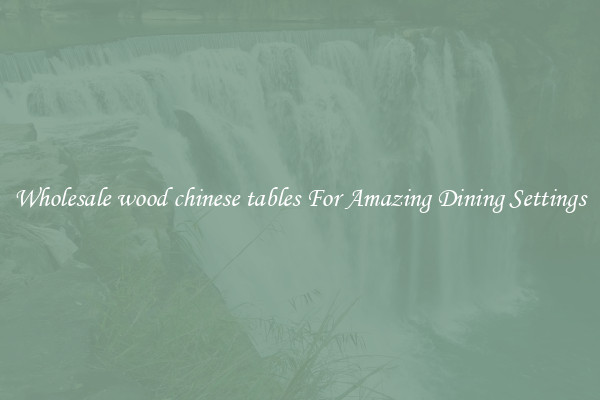 Wholesale wood chinese tables For Amazing Dining Settings