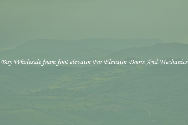 Buy Wholesale foam foot elevator For Elevator Doors And Mechanics