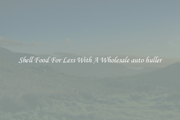 Shell Food For Less With A Wholesale auto huller