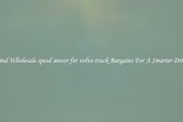 Find Wholesale speed sensor for volvo truck Bargains For A Smarter Drive