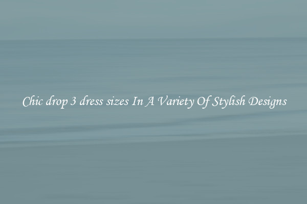 Chic drop 3 dress sizes In A Variety Of Stylish Designs