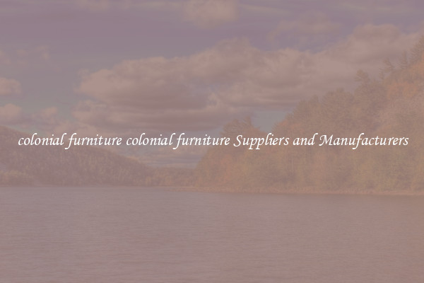 colonial furniture colonial furniture Suppliers and Manufacturers