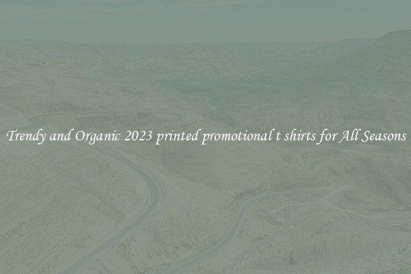 Trendy and Organic 2023 printed promotional t shirts for All Seasons