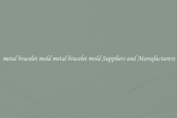 metal bracelet mold metal bracelet mold Suppliers and Manufacturers