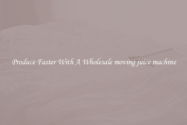 Produce Faster With A Wholesale moving juice machine