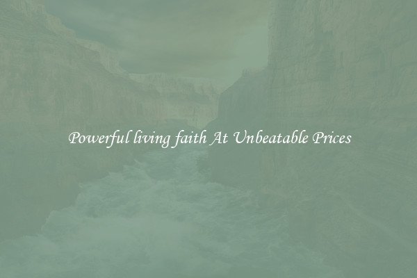 Powerful living faith At Unbeatable Prices
