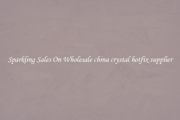 Sparkling Sales On Wholesale china crystal hotfix supplier