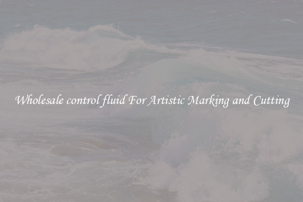 Wholesale control fluid For Artistic Marking and Cutting