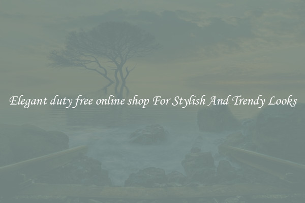 Elegant duty free online shop For Stylish And Trendy Looks