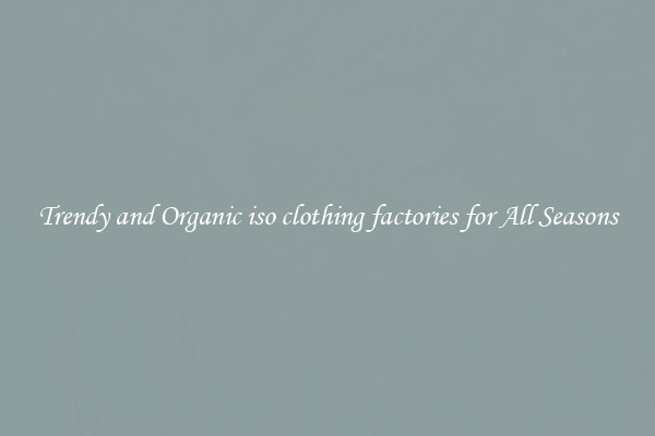 Trendy and Organic iso clothing factories for All Seasons