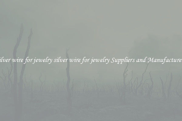 silver wire for jewelry silver wire for jewelry Suppliers and Manufacturers